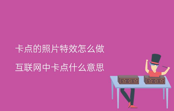 卡点的照片特效怎么做 互联网中卡点什么意思？